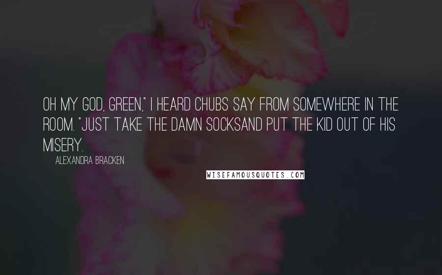 Alexandra Bracken quotes: Oh my God, Green," I heard Chubs say from somewhere in the room. "Just take the damn socksand put the kid out of his misery.