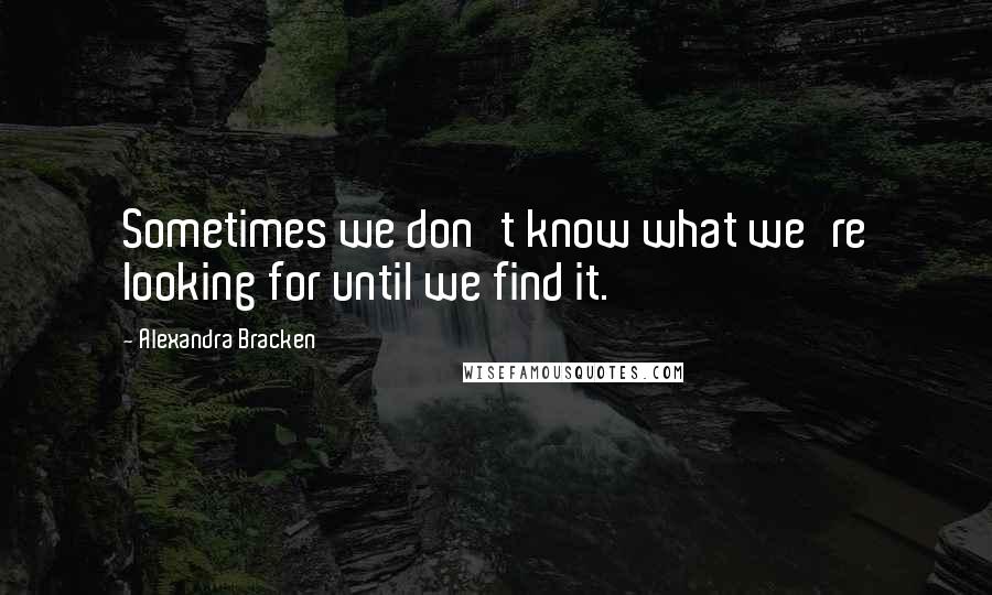 Alexandra Bracken quotes: Sometimes we don't know what we're looking for until we find it. Alexandra Bracken quotes: Sometimes we don't know what we're looking for until we find it.