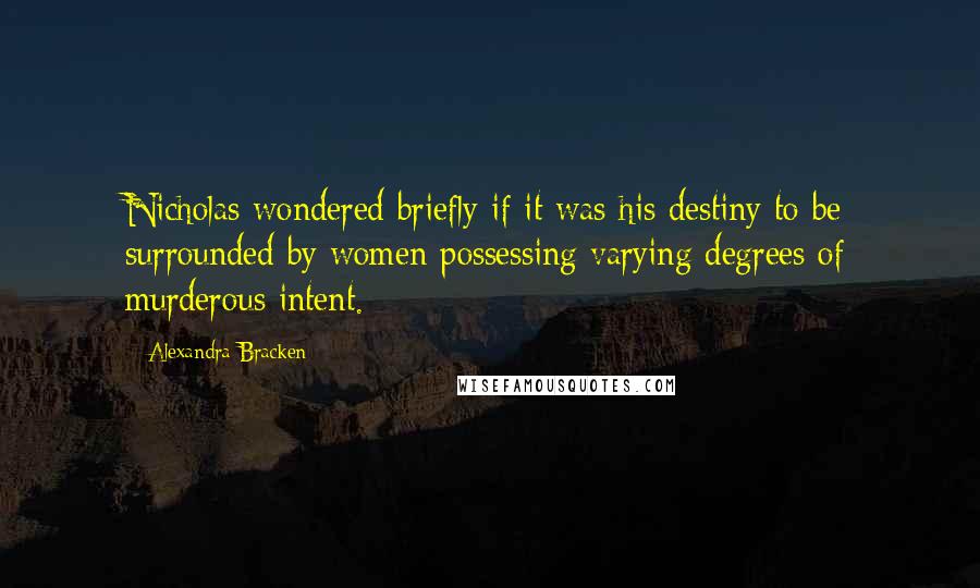 Alexandra Bracken quotes: Nicholas wondered briefly if it was his destiny to be surrounded by women possessing varying degrees of murderous intent.