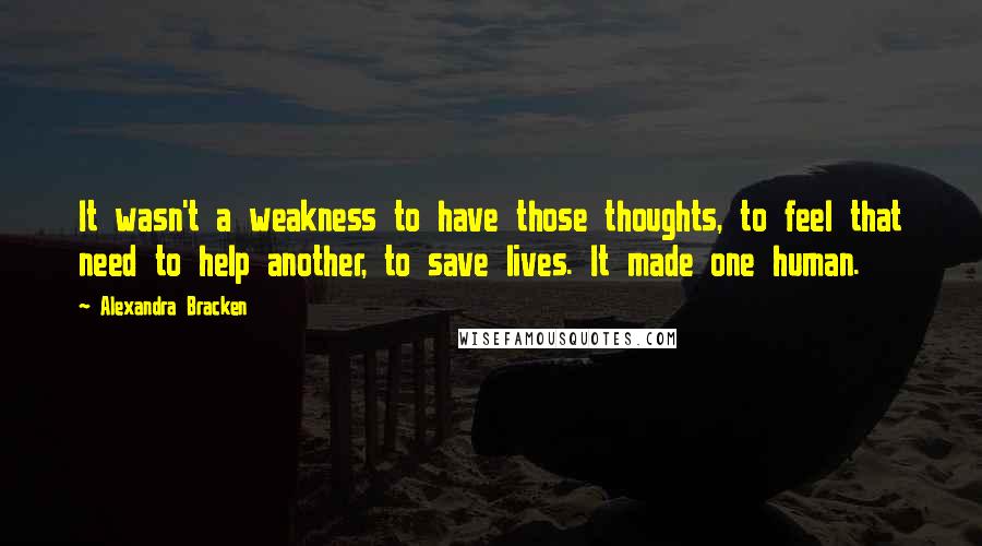 Alexandra Bracken quotes: It wasn't a weakness to have those thoughts, to feel that need to help another, to save lives. It made one human.