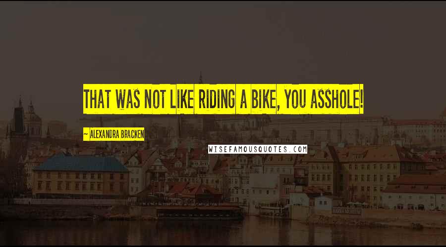 Alexandra Bracken quotes: That was not like riding a bike, you asshole! Alexandra Bracken quotes: That was not like riding a bike, you asshole!