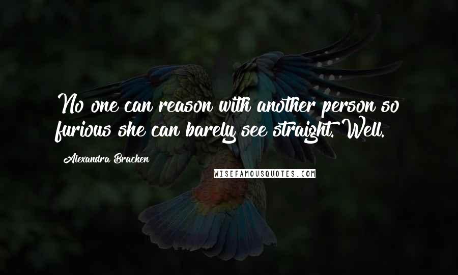 Alexandra Bracken quotes: No one can reason with another person so furious she can barely see straight. Well.