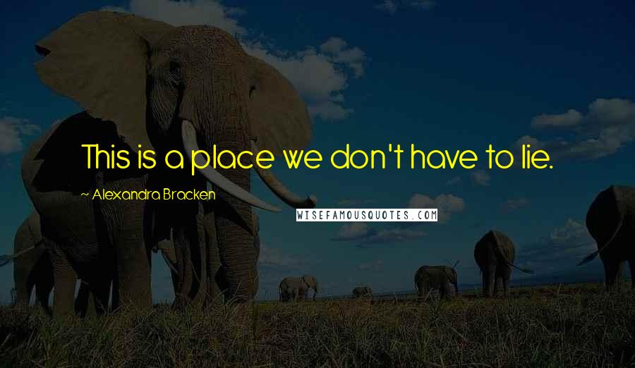 Alexandra Bracken quotes: This is a place we don't have to lie. Alexandra Bracken quotes: This is a place we don't have to lie.