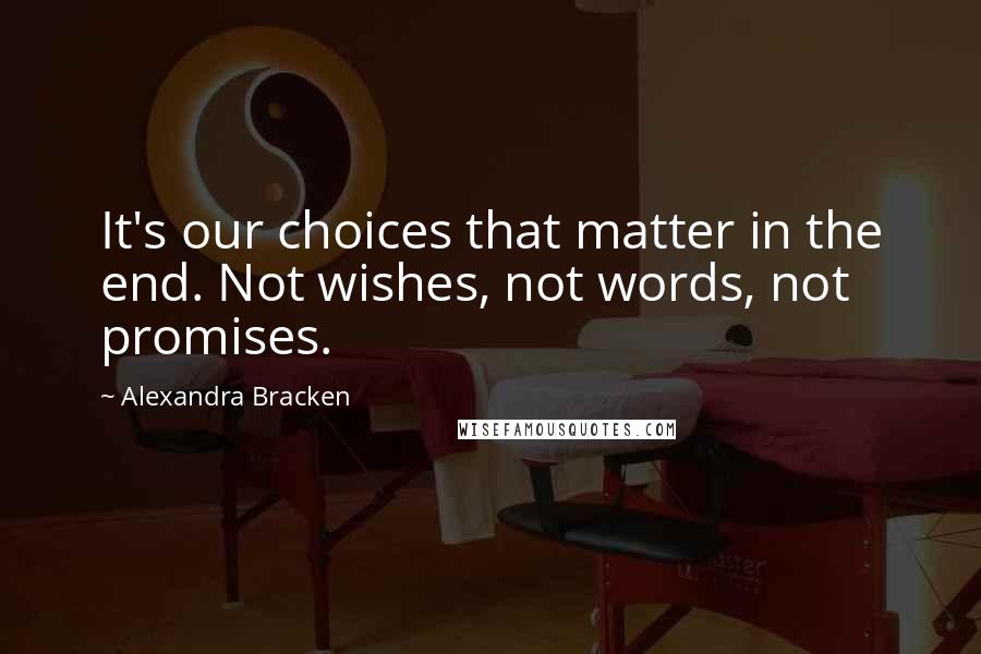 Alexandra Bracken quotes: It's our choices that matter in the end. Not wishes, not words, not promises.