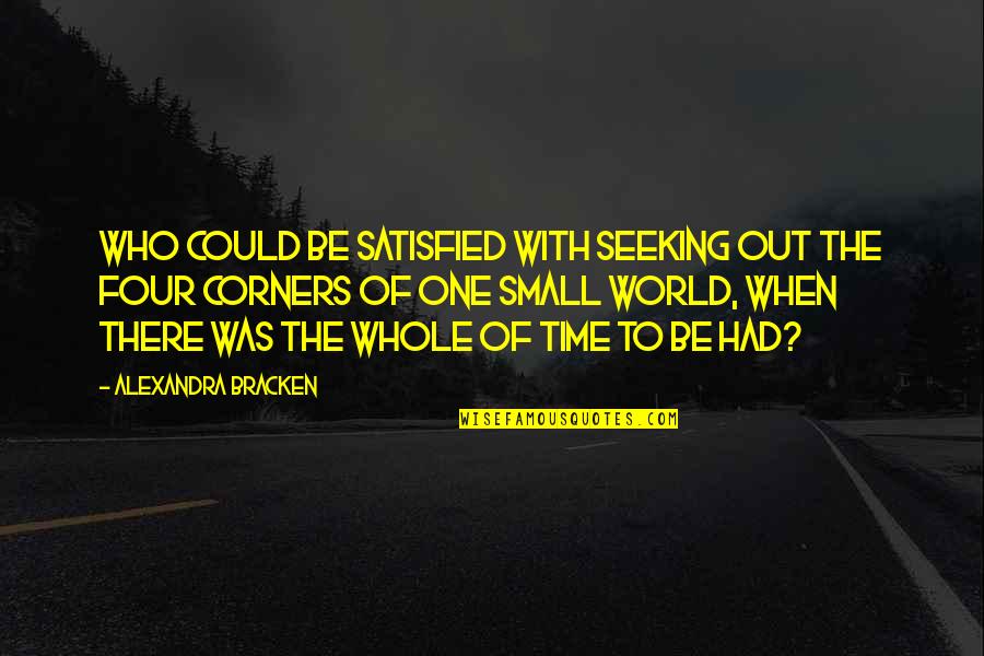 Alexandra Bracken Quotes By Alexandra Bracken: Who could be satisfied with seeking out the