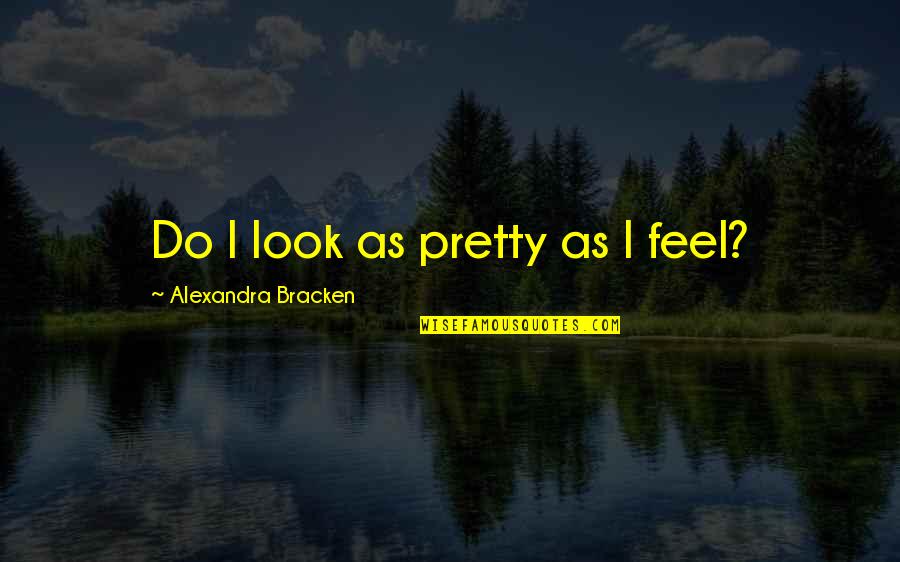 Alexandra Bracken Quotes By Alexandra Bracken: Do I look as pretty as I feel?