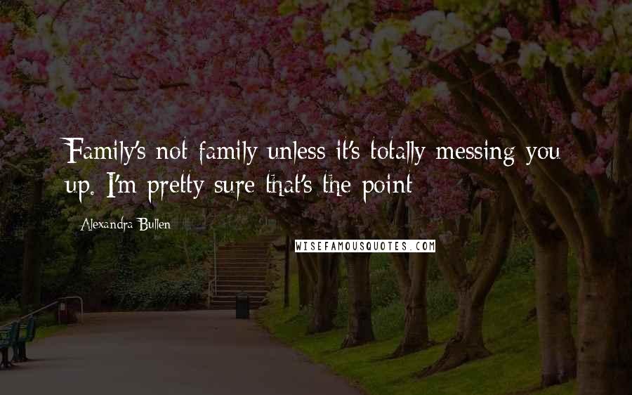 Alexandra Bullen quotes: Family's not family unless it's totally messing you up. I'm pretty sure that's the point