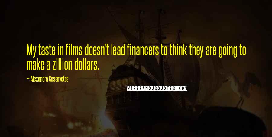 Alexandra Cassavetes quotes: My taste in films doesn't lead financers to think they are going to make a zillion dollars.