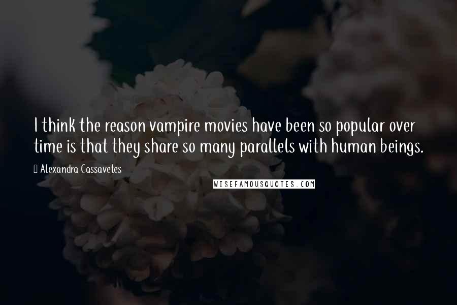 Alexandra Cassavetes quotes: I think the reason vampire movies have been so popular over time is that they share so many parallels with human beings.