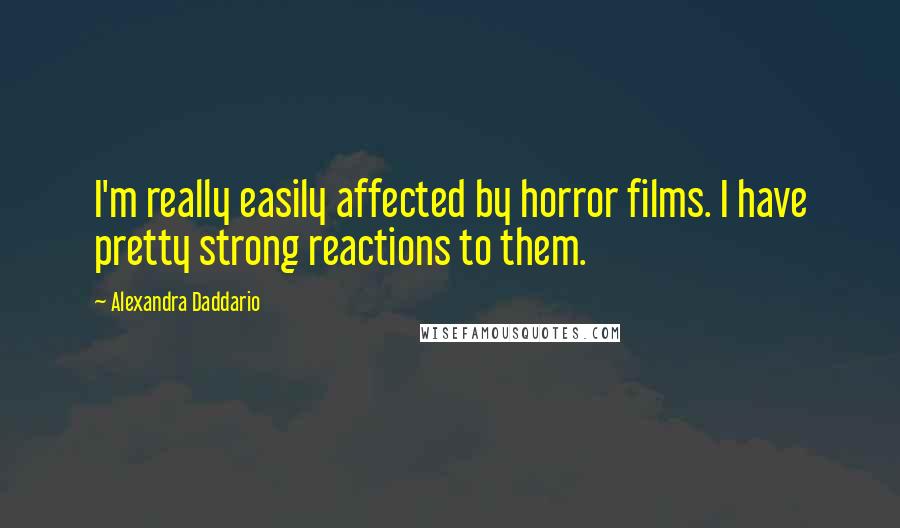 Alexandra Daddario quotes: I'm really easily affected by horror films. I have pretty strong reactions to them.