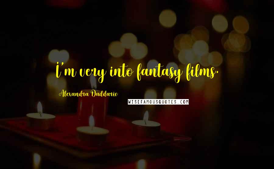 Alexandra Daddario quotes: I'm very into fantasy films.