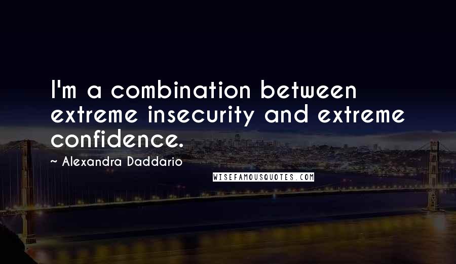 Alexandra Daddario quotes: I'm a combination between extreme insecurity and extreme confidence.