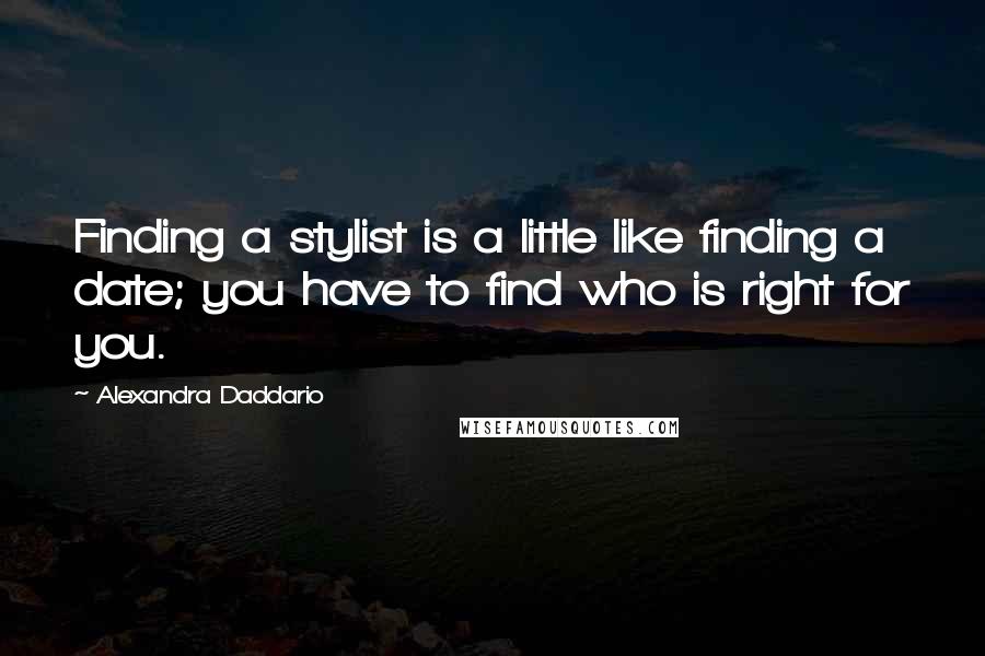 Alexandra Daddario quotes: Finding a stylist is a little like finding a date; you have to find who is right for you.