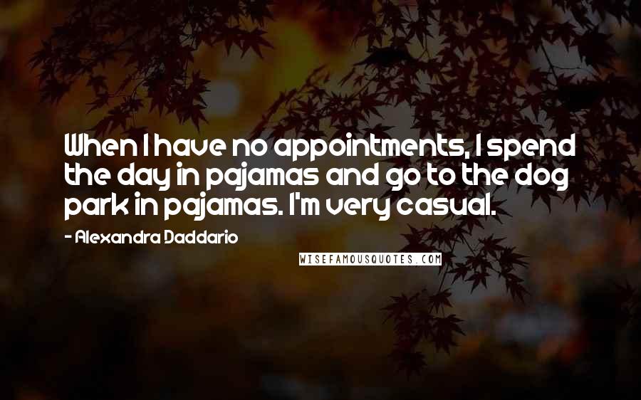 Alexandra Daddario quotes: When I have no appointments, I spend the day in pajamas and go to the dog park in pajamas. I'm very casual. Alexandra Daddario quotes: When I have no appointments, I spend the day in pajamas and go to the dog park in pajamas. I'm very casual.