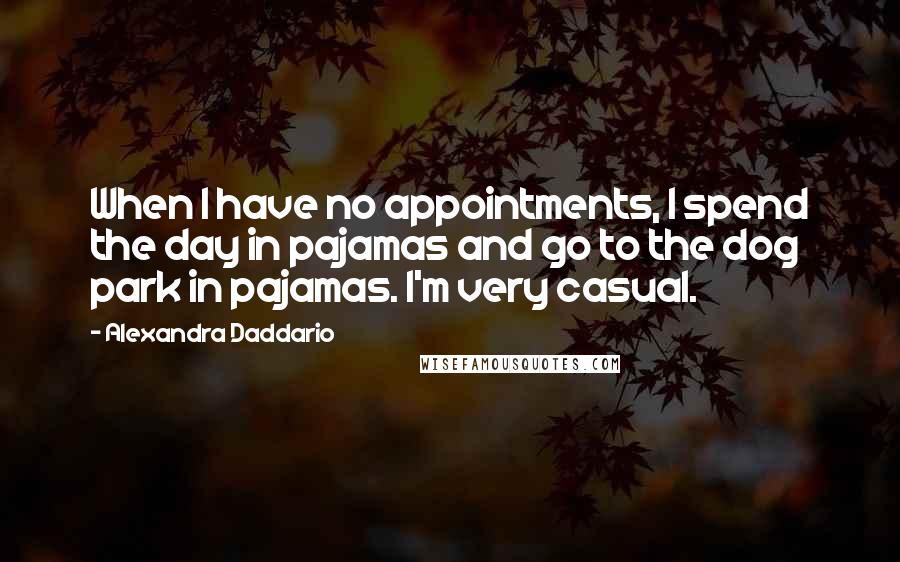 Alexandra Daddario quotes: When I have no appointments, I spend the day in pajamas and go to the dog park in pajamas. I'm very casual.