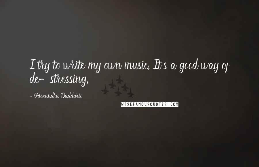 Alexandra Daddario quotes: I try to write my own music. It's a good way of de-stressing.