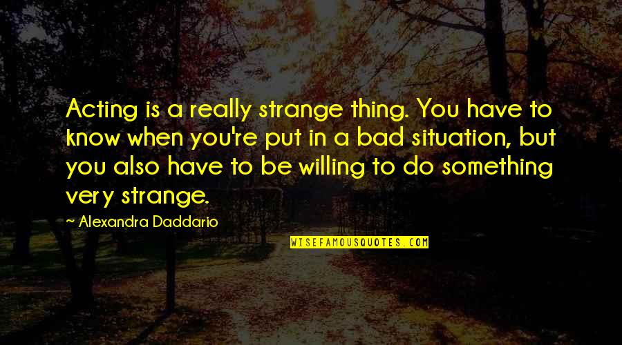 Alexandra Daddario Quotes By Alexandra Daddario: Acting is a really strange thing. You have