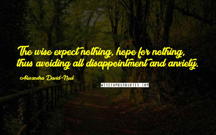 Alexandra David-Neel quotes: The wise expect nothing, hope for nothing, thus avoiding all disappointment and anxiety.