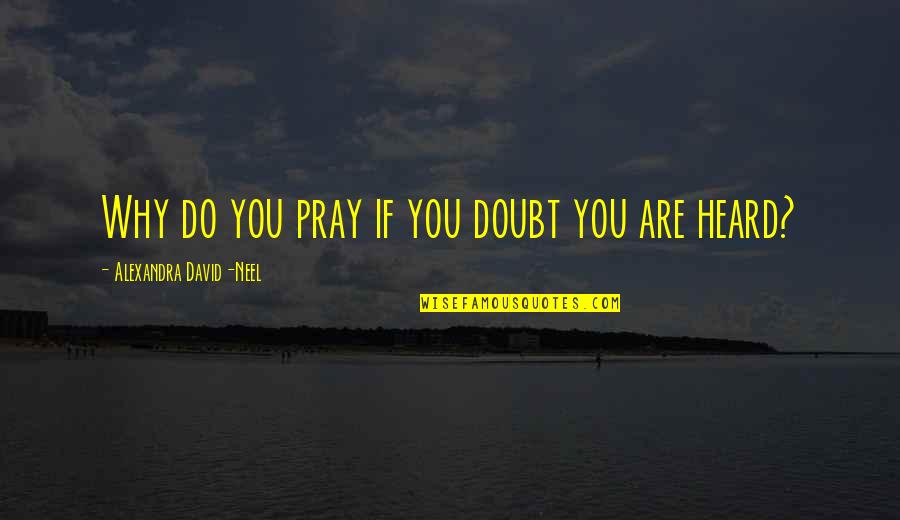 Alexandra David Neel Quotes By Alexandra David-Neel: Why do you pray if you doubt you