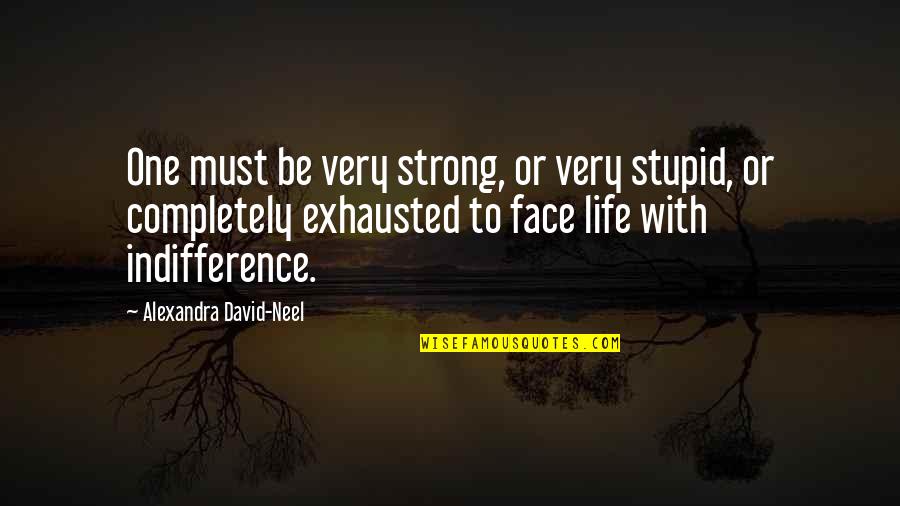 Alexandra David Neel Quotes By Alexandra David-Neel: One must be very strong, or very stupid,