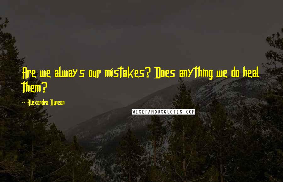 Alexandra Duncan quotes: Are we always our mistakes? Does anything we do heal them?