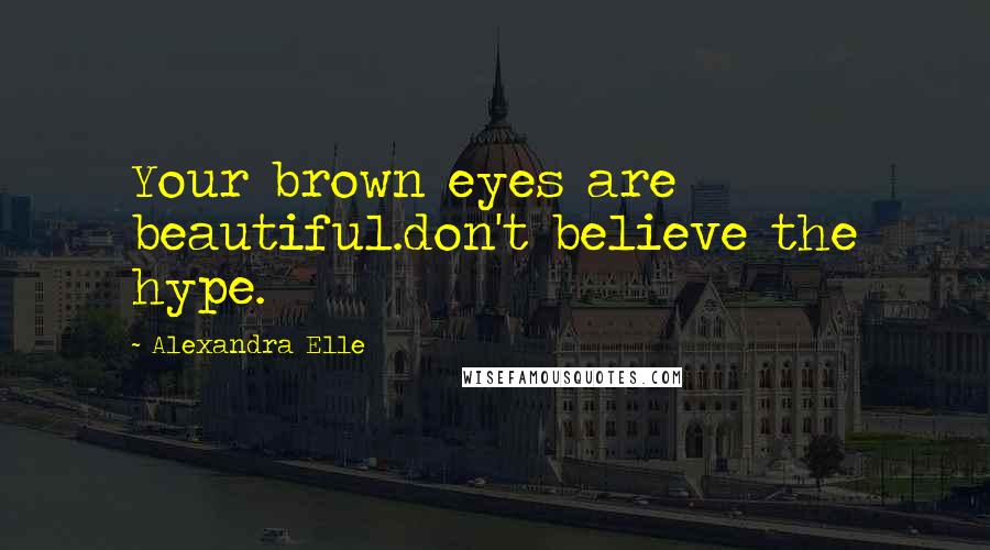 Alexandra Elle quotes: Your brown eyes are beautiful.don't believe the hype.