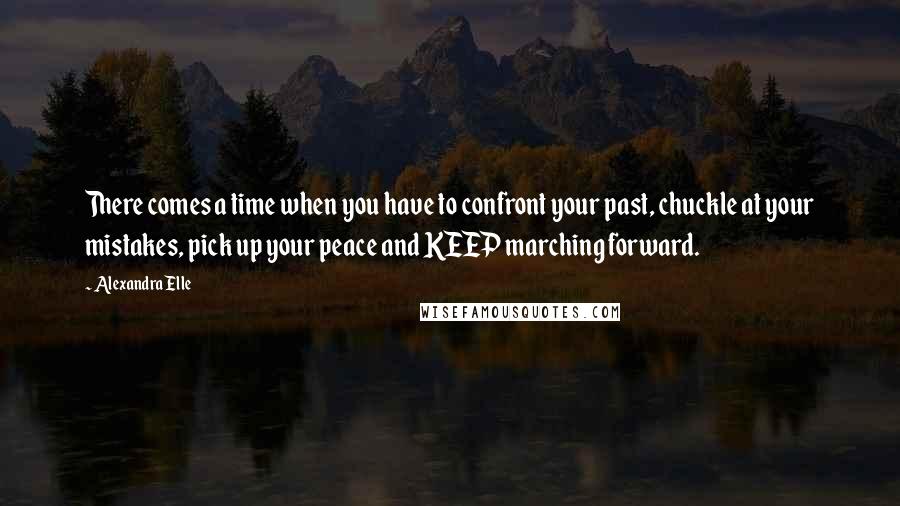 Alexandra Elle quotes: There comes a time when you have to confront your past, chuckle at your mistakes, pick up your peace and KEEP marching forward.