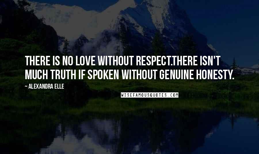 Alexandra Elle quotes: There is no love without respect.There isn't much truth if spoken without genuine honesty.