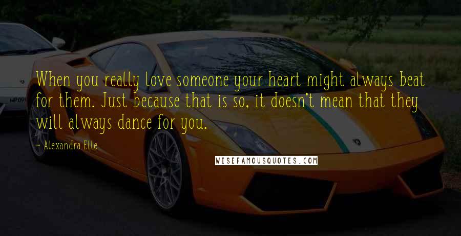 Alexandra Elle quotes: When you really love someone your heart might always beat for them. Just because that is so, it doesn't mean that they will always dance for you.