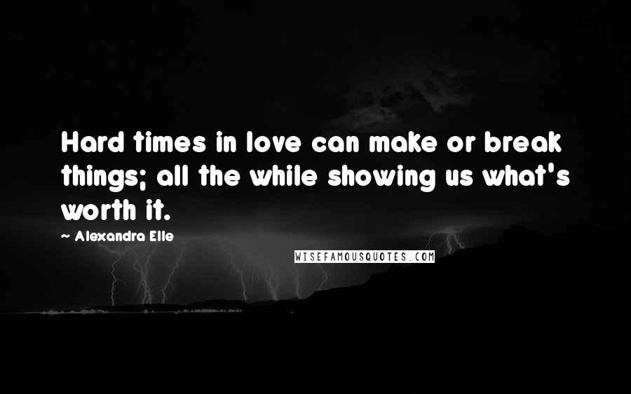 Alexandra Elle quotes: Hard times in love can make or break things; all the while showing us what's worth it.