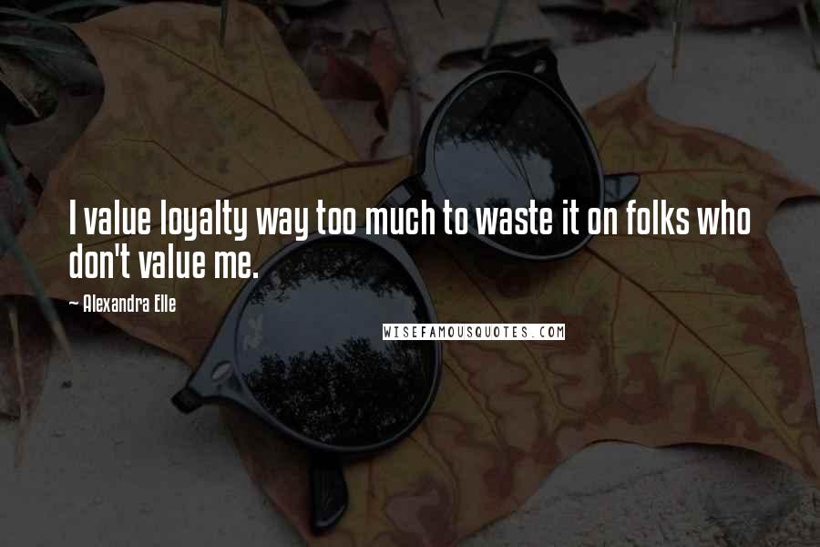 Alexandra Elle quotes: I value loyalty way too much to waste it on folks who don't value me.