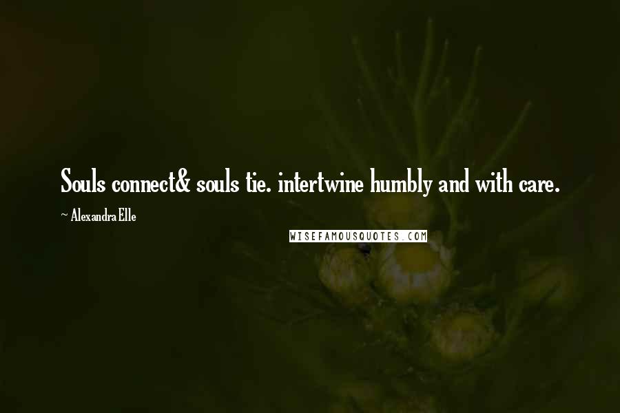 Alexandra Elle quotes: Souls connect& souls tie. intertwine humbly and with care.