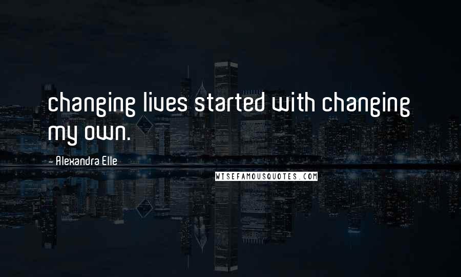 Alexandra Elle quotes: changing lives started with changing my own.