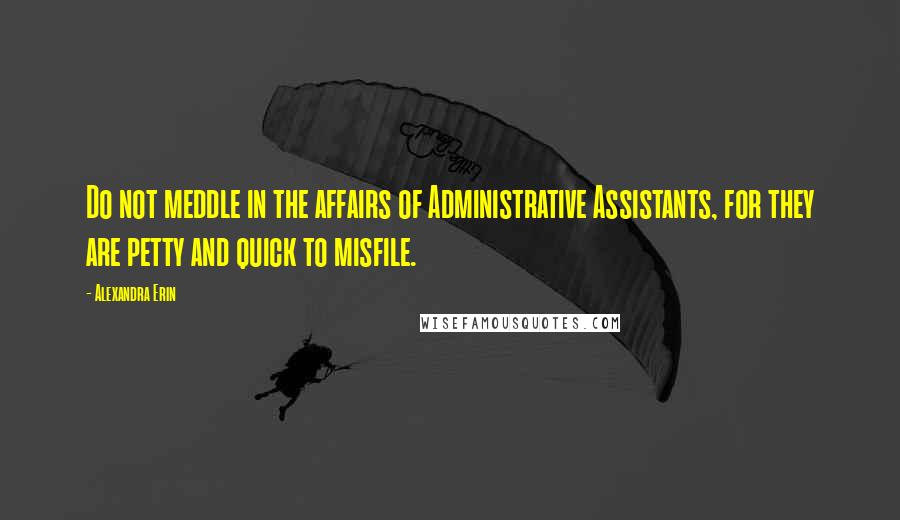 Alexandra Erin quotes: Do not meddle in the affairs of Administrative Assistants, for they are petty and quick to misfile.