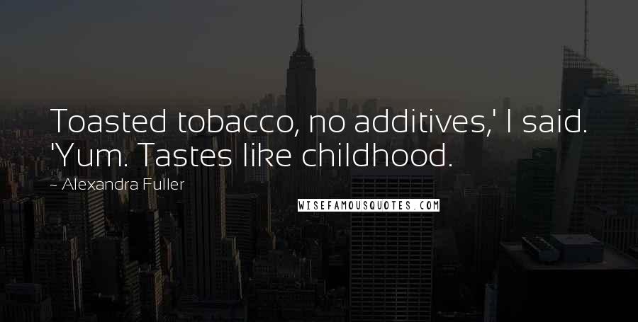 Alexandra Fuller quotes: Toasted tobacco, no additives,' I said. 'Yum. Tastes like childhood.