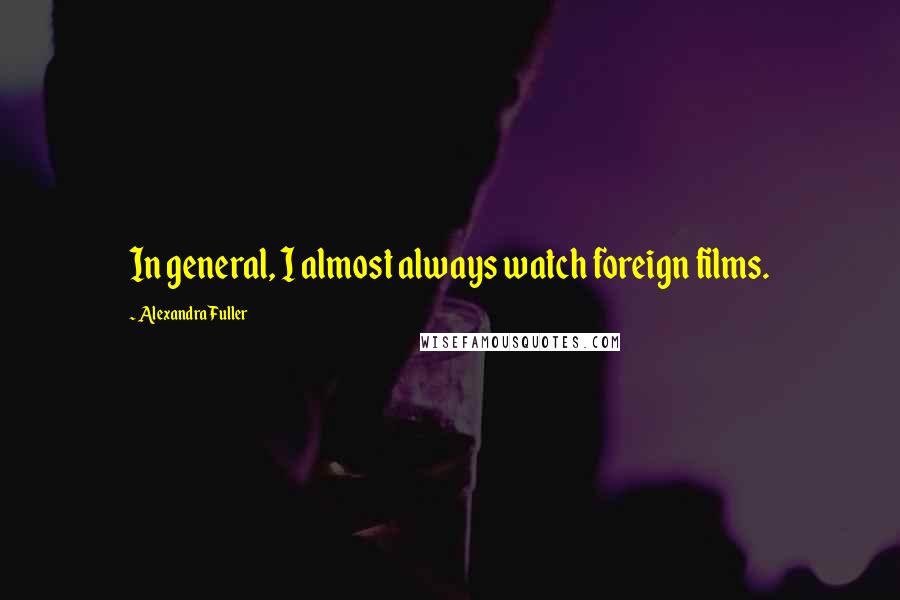Alexandra Fuller quotes: In general, I almost always watch foreign films.
