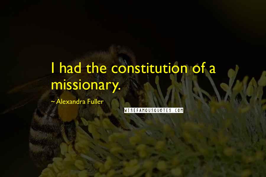 Alexandra Fuller quotes: I had the constitution of a missionary.