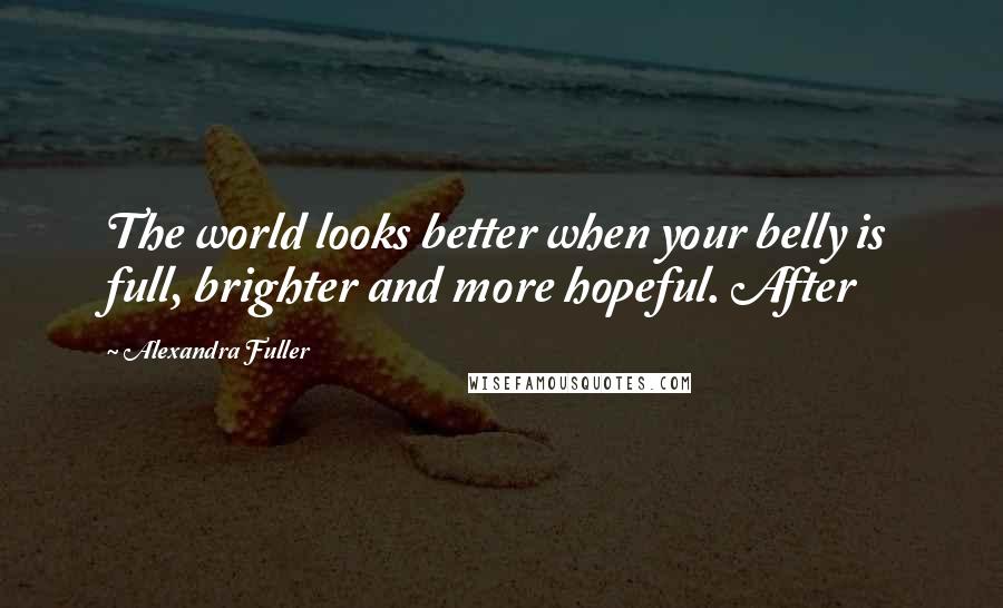 Alexandra Fuller quotes: The world looks better when your belly is full, brighter and more hopeful. After