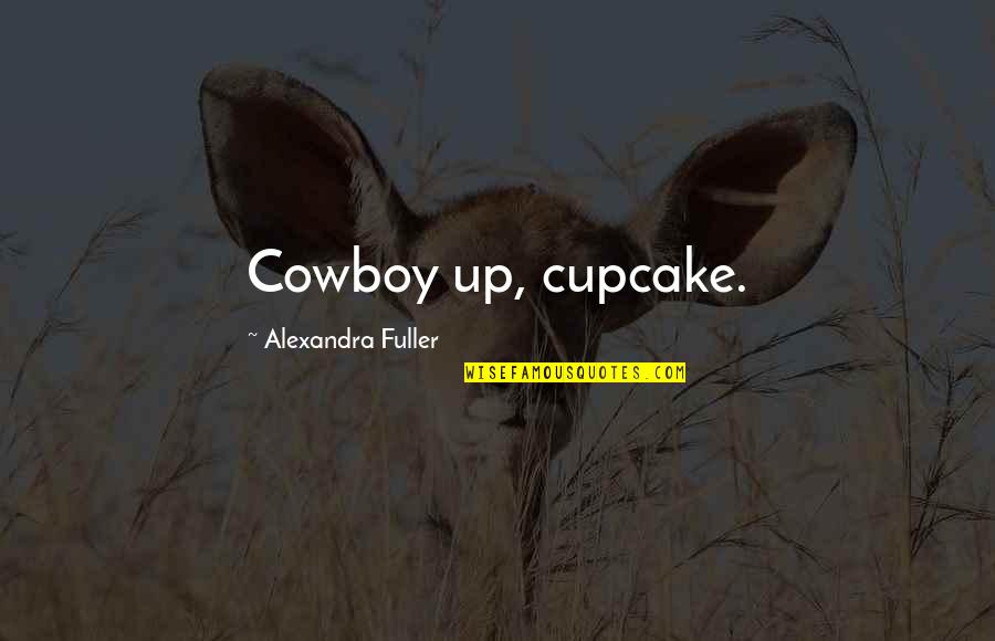 Alexandra Fuller Quotes By Alexandra Fuller: Cowboy up, cupcake.