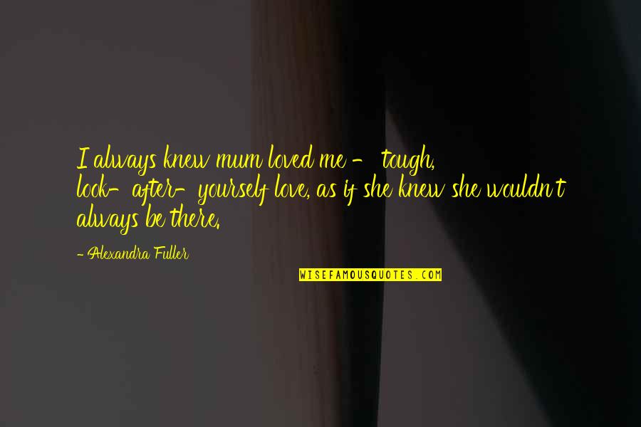 Alexandra Fuller Quotes By Alexandra Fuller: I always knew mum loved me - tough,