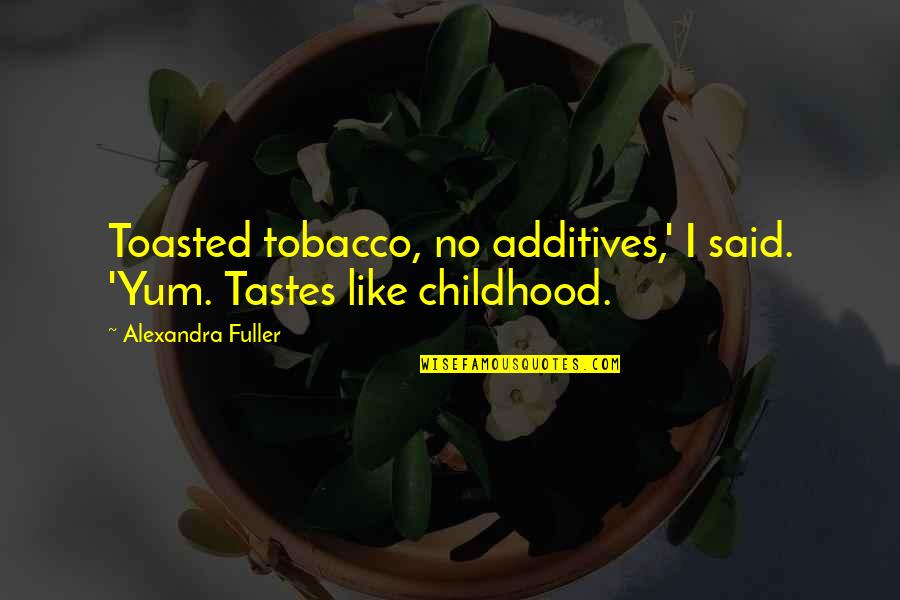 Alexandra Fuller Quotes By Alexandra Fuller: Toasted tobacco, no additives,' I said. 'Yum. Tastes