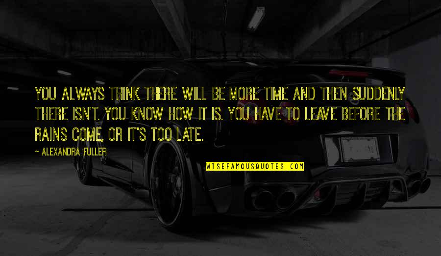 Alexandra Fuller Quotes By Alexandra Fuller: You always think there will be more time