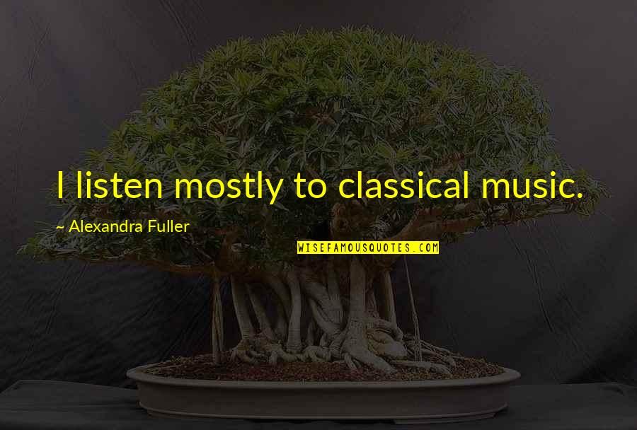 Alexandra Fuller Quotes By Alexandra Fuller: I listen mostly to classical music.