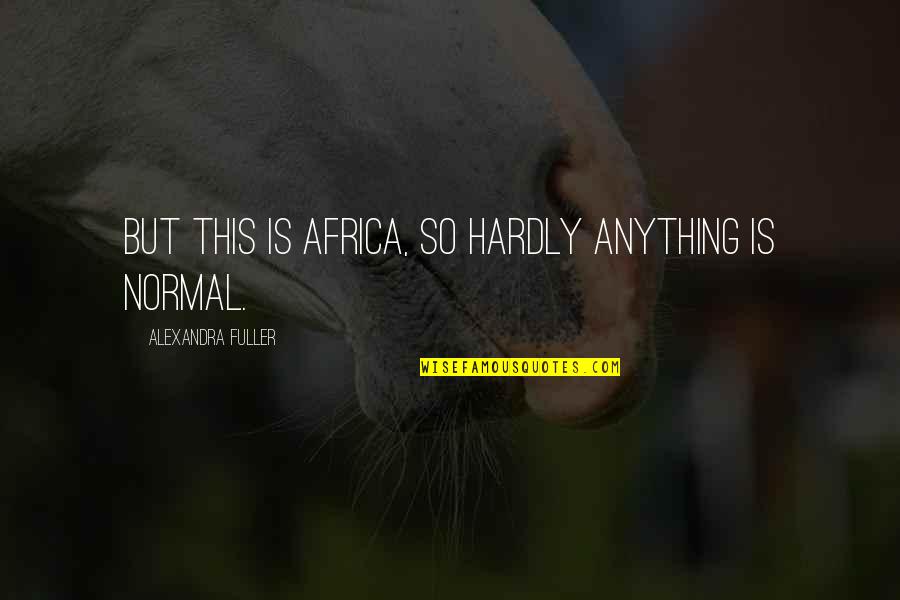 Alexandra Fuller Quotes By Alexandra Fuller: But this is africa, so hardly anything is