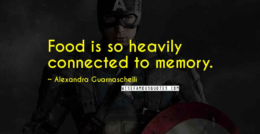 Alexandra Guarnaschelli quotes: Food is so heavily connected to memory.