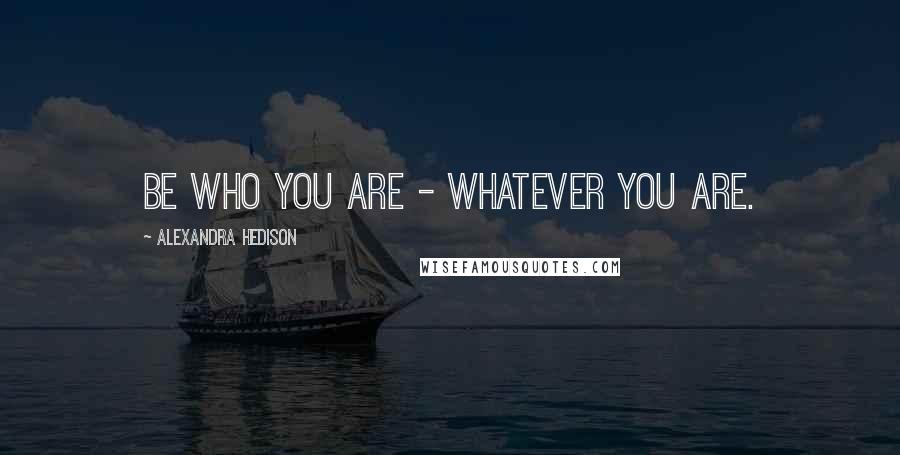 Alexandra Hedison quotes: Be who you are - whatever you are.