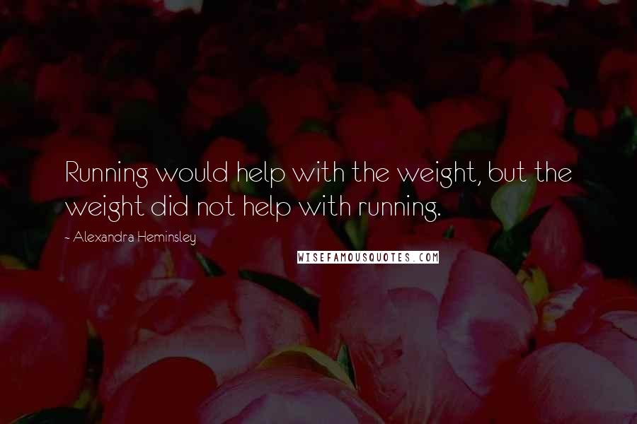 Alexandra Heminsley quotes: Running would help with the weight, but the weight did not help with running.