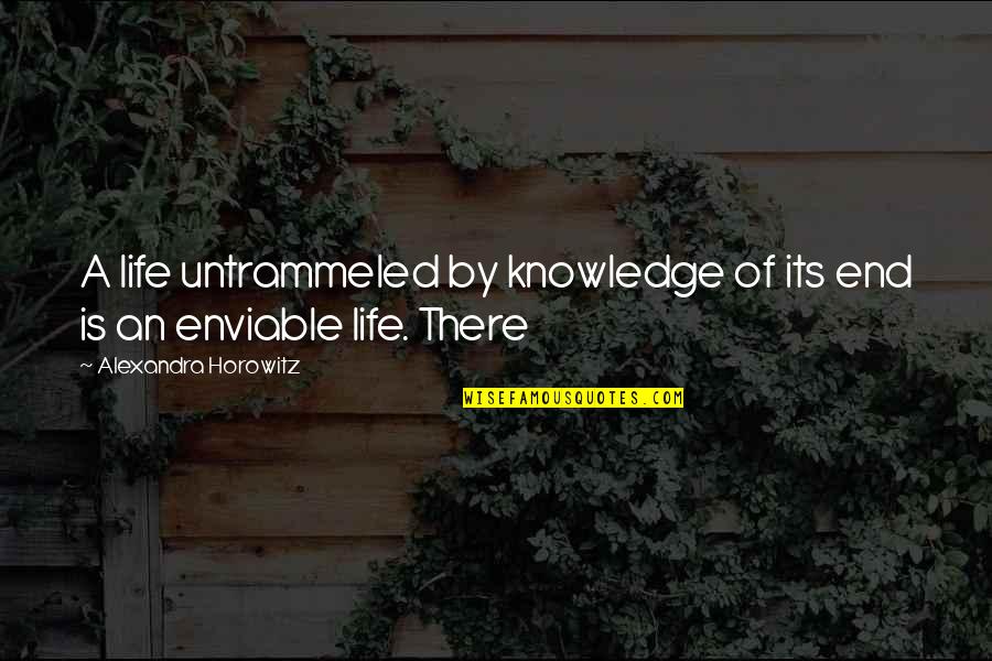 Alexandra Horowitz Quotes By Alexandra Horowitz: A life untrammeled by knowledge of its end Alexandra Horowitz Quotes By Alexandra Horowitz: A life untrammeled by knowledge of its end