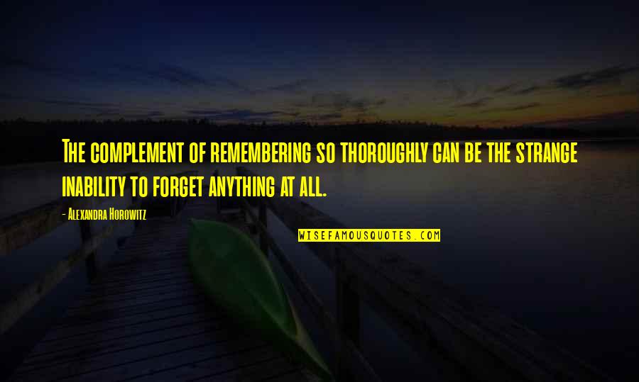 Alexandra Horowitz Quotes By Alexandra Horowitz: The complement of remembering so thoroughly can be Alexandra Horowitz Quotes By Alexandra Horowitz: The complement of remembering so thoroughly can be
