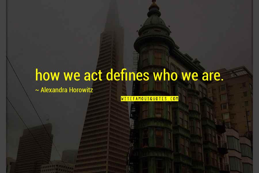 Alexandra Horowitz Quotes By Alexandra Horowitz: how we act defines who we are. Alexandra Horowitz Quotes By Alexandra Horowitz: how we act defines who we are.